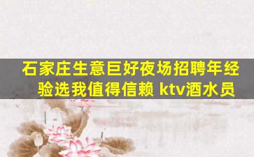 石家庄生意巨好夜场招聘年经验选我值得信赖 ktv酒水员